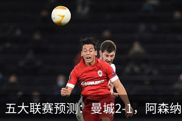 五大联赛预测：曼城2-1，阿森纳1-0，马竞2-0，罗马1-1，莱比锡3-1